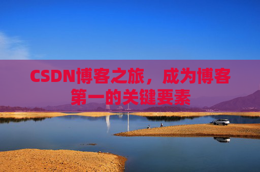 CSDN博客之旅，成为博客第一的关键要素